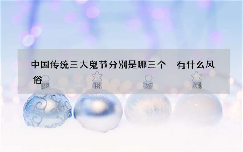 中国传统三大鬼节分别是哪三个 有什么风俗